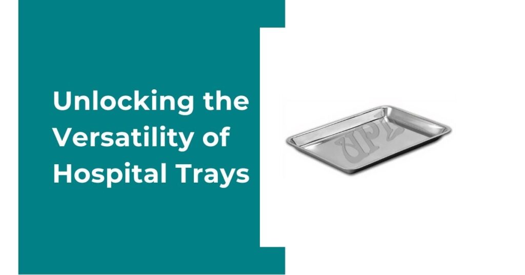 Unlocking the Versatility of Hospital Trays: A Comprehensive Guide