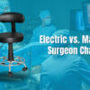 Electric vs. Manual Surgeon Chairs Which one Fits your Practice